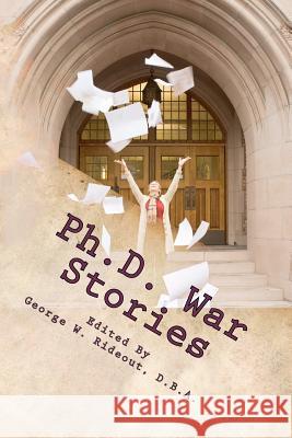 Ph.D. War Stories: Real People Real Stories Real Success Dr George W. Rideout Carl Schwander Mary J. Stedman 9780615670898