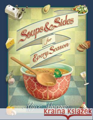 Soups & Sides for Every Season Alyce Morgan 9780615673066 Alyce Morgan
