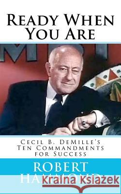 Ready When You Are: Cecil B. DeMille's Ten Commandments for Success Robert Hammond 9780615673707 New Way Press