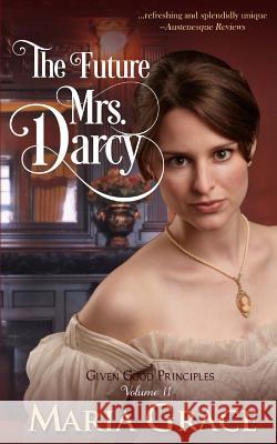 The Future Mrs. Darcy: Given Good Principles Volume 2 Maria Grace 9780615675053