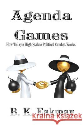Agenda Games: How Today's High-Stakes Political Combat Works B. K. Eakman 9780615675435 Midnight Whistler Pub