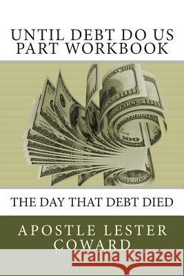 Until Debt Do Us Part Workbook: The Day That Debt Died Apostle Lester Coward 9780615675497 Uwriteit Publishing Company