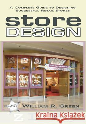 Store Design: A Complete Guide to Designing Successful Retail Stores William R Green, B.Arch, J.D. (Senior Research Analyst Placer Development Ltd) 9780615676395