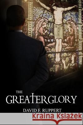 The Greater Glory David F. Ruppert 9780615677415