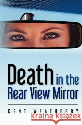 Death in the Rear View Mirror MR Kent Weatherby 9780615678689 Kent Weatherby