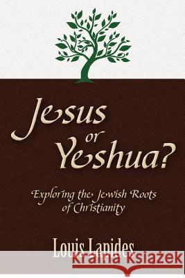 Jesus or Yeshua: Exploring the Jewish Roots of Christianity Louis S. Lapides 9780615678771 Scripture Solutions
