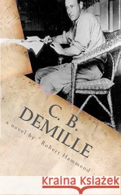 C. B. DeMille: The Man Who Invented Hollywood Robert Hammond 9780615680552 New Way Press