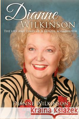 Dianne Wilkinson: The Life and Times of a Gospel Songwriter Dianne Wilkinson Daniel J. Mount 9780615680736