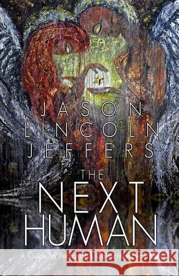 The Next Human: A Guide to Personal and Collective Evolution Jason Lincoln Jeffers 9780615684109 Jason Jeffers