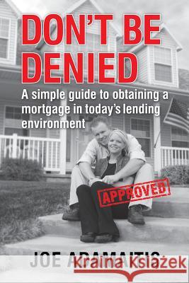 Don't Be Denied: A simple guide to obtaining a mortgage in today's lending environment Adamaitis, Joe 9780615686134 Lisa Adamaitis