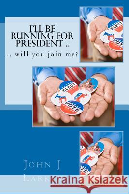 I'll Be Running for President .. will you join me? Larkin, John J. 9780615686271 Patriotic Thoughts for Us