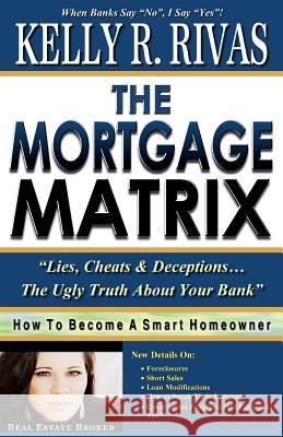 The Mortgage Matrix: Lies, Cheats & Deceptions...The Ugly Truth About Your Bank Rivas, Kelly 9780615689234 Mortgage Matrix