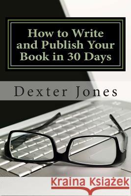 How to Write and Publish Your Book in 30 Days Dexter L. Jones 9780615689258