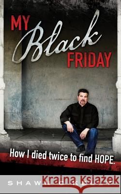 My Black Friday: How I died twice to find HOPE Kelly, Shawn C. 9780615689555