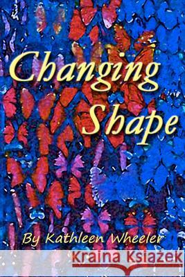 Changing Shape Kathleen Wheeler 9780615692203 Katwheelerbooks