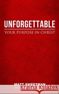 Unforgettable: Your Purpose in Christ Matt Sweetman James Priest 9780615694009
