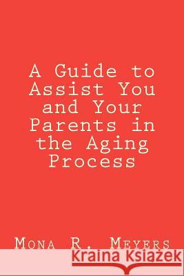 A Guide to Assist You and Your Parents in the Aging Process Mona R. Meyers 9780615697215 Mona R. Meyers