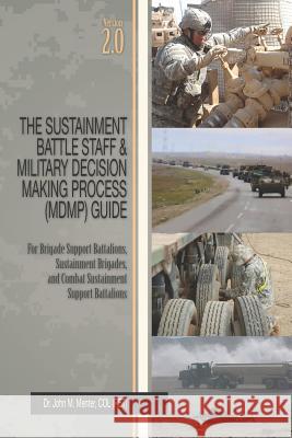 The Sustainment Battle Staff & Military Decision Making Process (MDMP) Guide: Version 2.0 For Brigade Support Battalions, Sustainment Brigades, and Co Menter, John M. 9780615697932