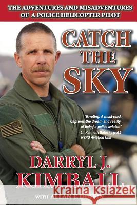 Catch the Sky: The Adventures and Misadventures of a Police Helicopter Pilot Darryl J. Kimball Allan T. Duffin 9780615699431 Duffin Creative