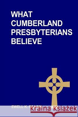 What Cumberland Presbyterians Believe Rev Ewell K. Reagin 9780615699660 Historical Foundation