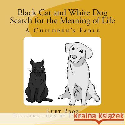Black Cat and White Dog Search for the Meaning of Life: A Children's Fable Kurt Broz 9780615701066 Kotori Books
