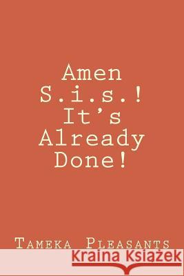 Amen S.i.s.! It's Already Done! Pleasants, Tameka 9780615702971