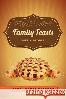 Family Feasts: Pies and People Carol Kokes Babcock 9780615704005 Turnandwalk Publishing