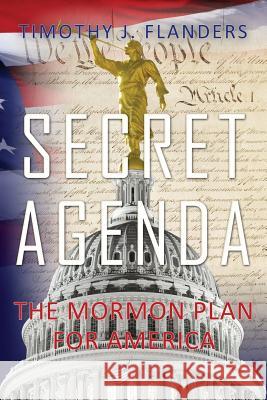 Secret Agenda: The Mormon Plan for America Timothy J. Flanders 9780615704050 Veritas Press