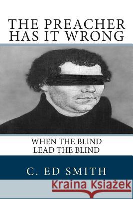 The Preacher Has It Wrong: When the Blind Lead the Blind C. Smith 9780615704067 Ed Smith
