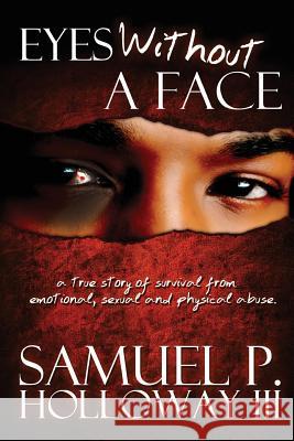 Eyes Without a Face: A true story of survival from emotional, sexual and physical abuse Holloway, Samuel P., III 9780615704685 Sph3 Publishing