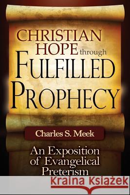 Christian Hope through Fulfilled Prophecy: An Exposition of Evangelical Preterism Meek, Charles S. 9780615705903