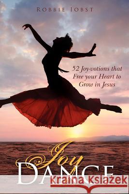 Joy Dance: 52 Joy-votions that Free your Heart to Grow in Jesus Iobst, Robbie 9780615706306 Robbie Iobst