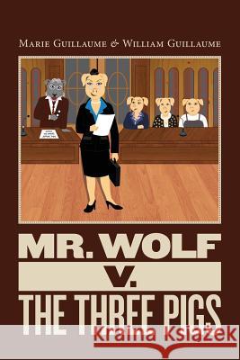 Mr. Wolf v. The Three Pigs: Mr. Wolf Goes to Court Guillaume, William 9780615706337