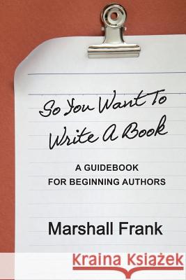 So You Want To Write A Book: A Guidebook For Beginning Authors Frank, Marshall 9780615706931 Marshall Frank