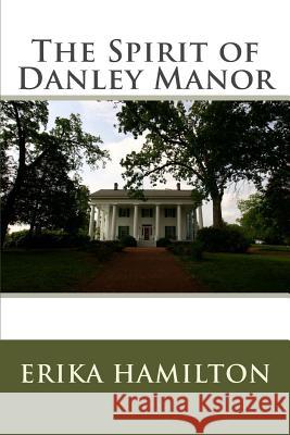 The Spirit of Danley Manor Erika Hamilton 9780615707686