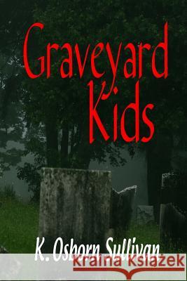 Graveyard Kids K. Osborn Sullivan 9780615709123 Kissing Frog Books