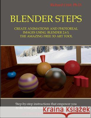 Blender Steps: Create Animations and Photoreal Images Using Blender 2.63, the Amazing Free 3D Art Tool Richard Cris 9780615709666 Truth Engine Books