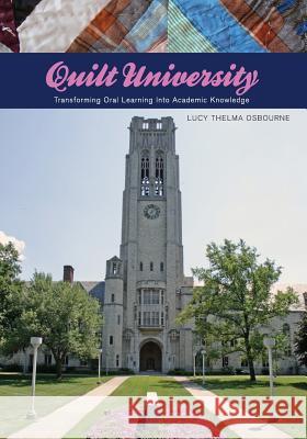 Quilt University: Transforming Oral Learning Into Academic Knowledge M. Ed Lucy Thelma Osbourne Ph. D. Lynne Hamer Ph. D. Lynne Hamer 9780615710426 Qu Press