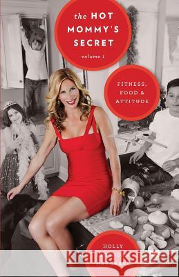 The Hot Mommy's Secret: Fitness, Food & Attitude Holly Chisholm Hargrave 9780615716206