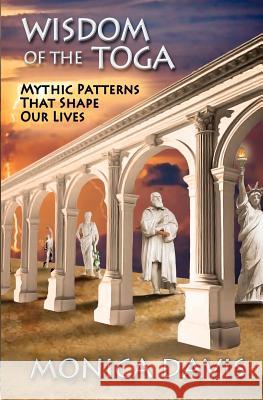 Wisdom of the Toga: Mythic Patterns That Shape Our Lives Monica Davis 9780615716817