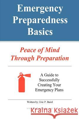 Emergency Preparedness Basics: : Peace of Mind Through Preparation Baird, Eric Paul 9780615717746 Epb Industries
