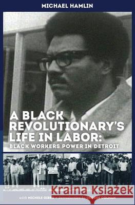 A Black Revolutionary's Life in Labor: Black Workers Power in Detroit Hamlin, Michael C. 9780615718132