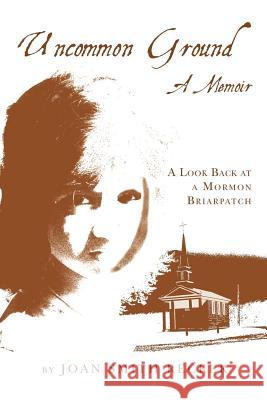 Uncommon Ground: A Memoir: A Look Back at a Mormon Briarpatch Joan Smith Recker 9780615719399