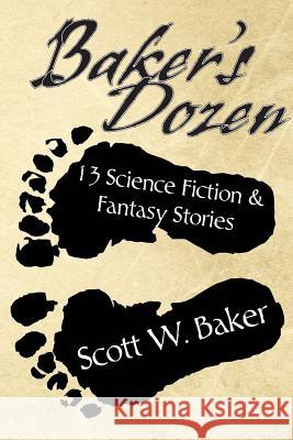 Baker's Dozen: 13 Science Fiction & Fantasy Stories Scott W. Baker 9780615719924 Out of Chaos Books