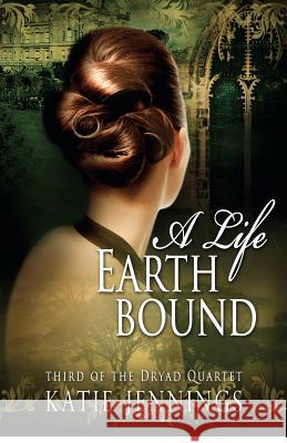 A Life Earthbound: The Dryad Quartet Katie Jennings 9780615720401