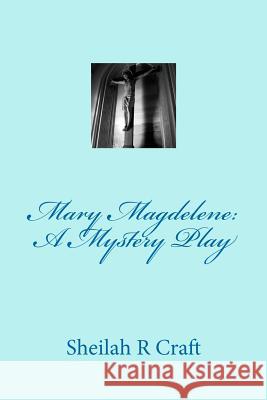 Mary Magdalene: A Mystery Play Sheilah R. Craft 9780615721835 Starlight Books