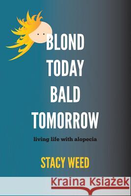 Blond Today Bald Tomorrow: living life with alopecia Weed, Stacy 9780615721859 Ginger Press
