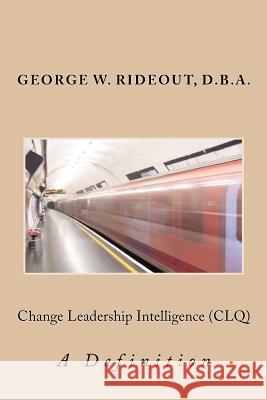 Change Leadership Intelligence (CLQ): A Definition Rideout, George W. 9780615722511