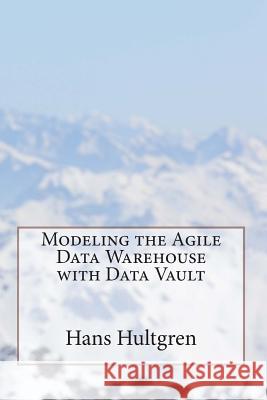Modeling the Agile Data Warehouse with Data Vault Hans Hultgren 9780615723082