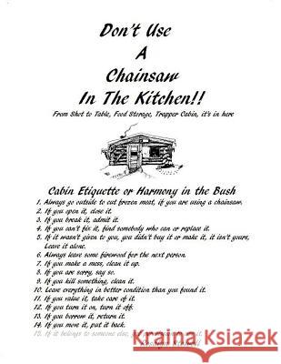 Don't Use A Chainsaw In The Kitchen: Cabin Etiquette or Harmony In The Bush Stowell, Rosalyn E. 9780615724324 R.E.Stowell